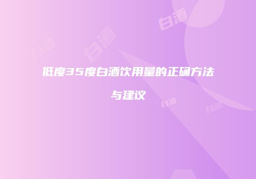 低度35度白酒饮用量的正确方法与建议