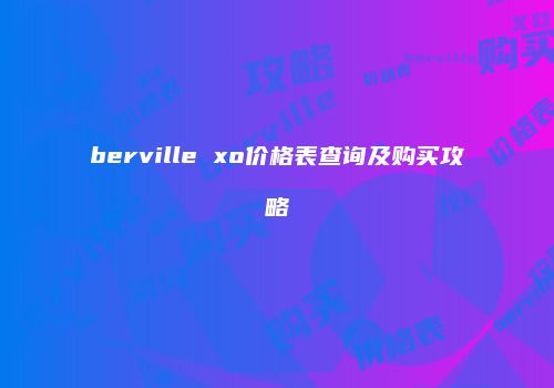 berville xo价格表查询及购买攻略