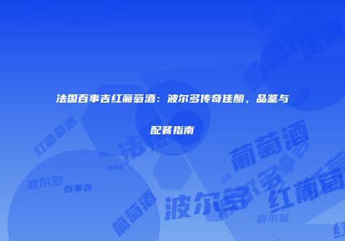 法国百事吉红葡萄酒：波尔多传奇佳酿，品鉴与配餐指南