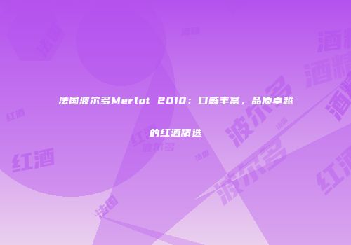 法国波尔多Merlot 2010：口感丰富，品质卓越的红酒精选