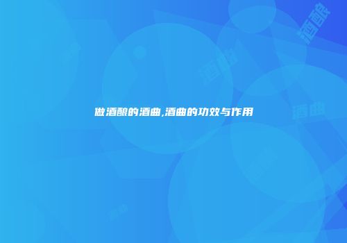 做酒酿的酒曲,酒曲的功效与作用