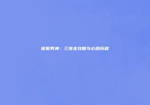 征服男神：三步走攻略与心路历程