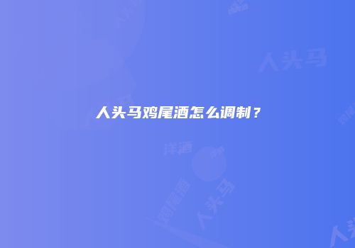 人头马鸡尾酒怎么调制？