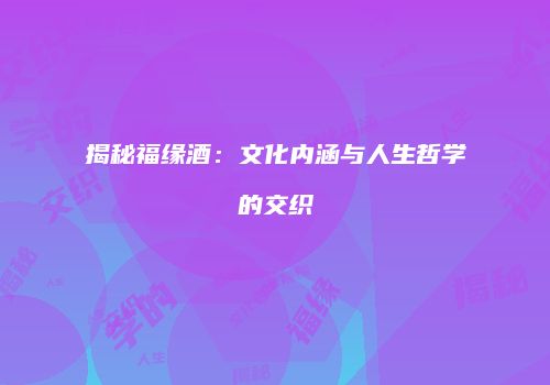 揭秘福缘酒：文化内涵与人生哲学的交织