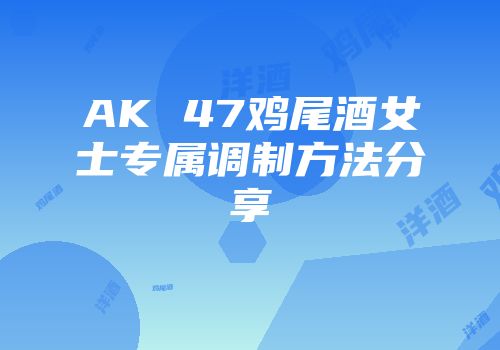 AK 47鸡尾酒女士专属调制方法分享