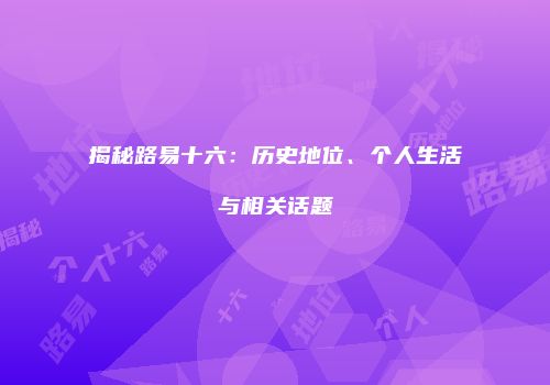 揭秘路易十六：历史地位、个人生活与相关话题