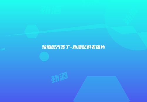劲酒配方变了-劲酒配料表图片