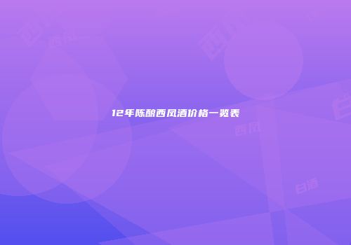 12年陈酿西凤酒价格一览表