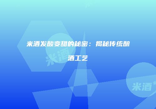 米酒发酸变甜的秘密：揭秘传统酿酒工艺