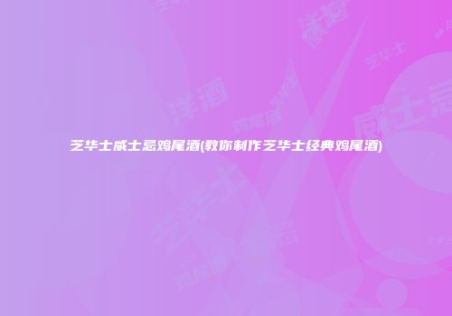 芝华士威士忌鸡尾酒(教你制作芝华士经典鸡尾酒)