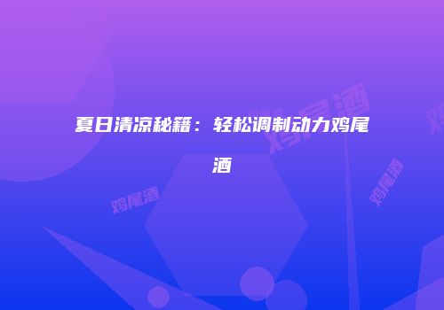 夏日清凉秘籍：轻松调制动力鸡尾酒