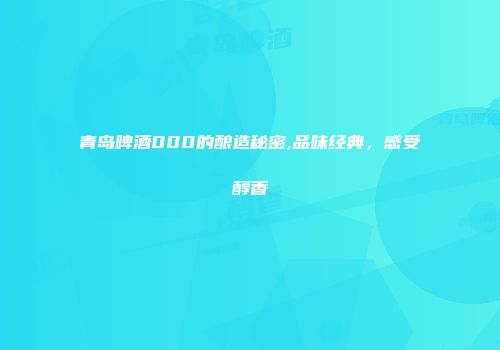 青岛啤酒000的酿造秘密,品味经典，感受醇香