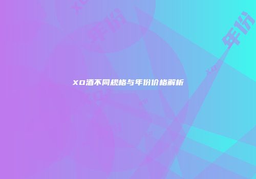 XO酒不同规格与年份价格解析