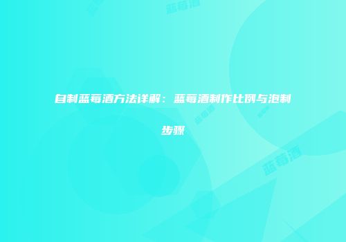 自制蓝莓酒方法详解：蓝莓酒制作比例与泡制步骤