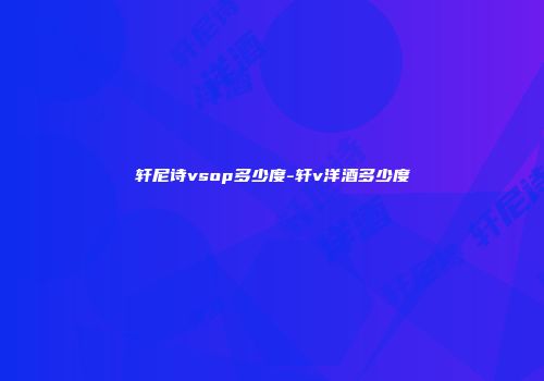 轩尼诗vsop多少度-轩v洋酒多少度