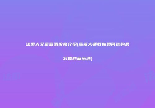 法国大艾葡萄酒价格介绍(品鉴大师教你如何选购最划算的葡萄酒)
