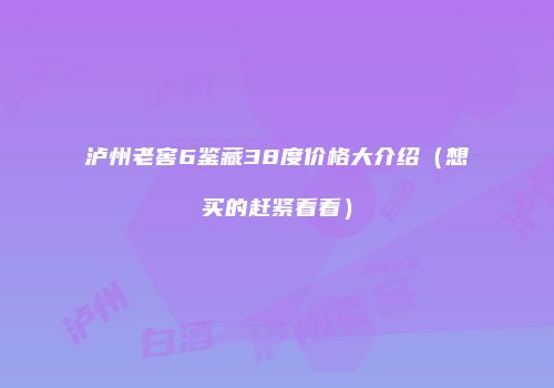 泸州老窖6鉴藏38度价格大介绍（想买的赶紧看看）