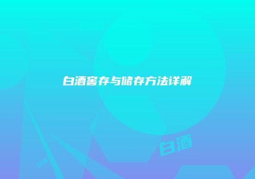 白酒窖存与储存方法详解
