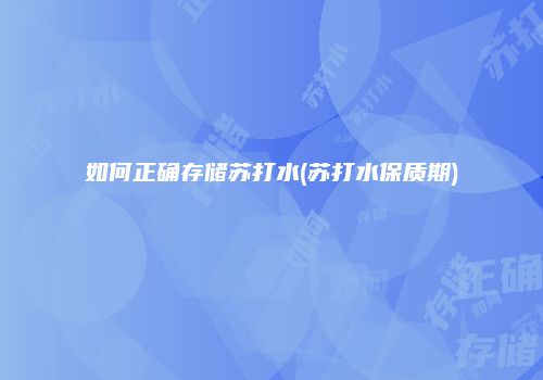 如何正确存储苏打水(苏打水保质期)