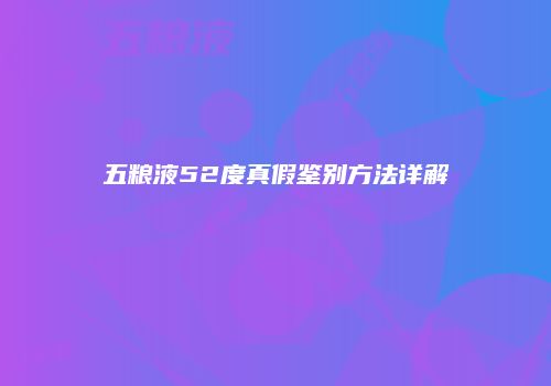 五粮液52度真假鉴别方法详解