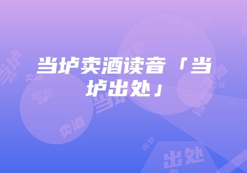 当垆卖酒读音「当垆出处」