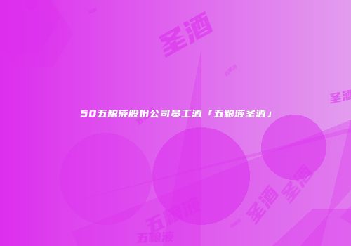 50五粮液股份公司员工酒「五粮液圣酒」
