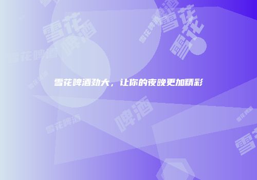 雪花啤酒劲大，让你的夜晚更加精彩