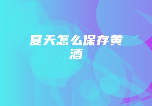 夏天怎么保存黄酒