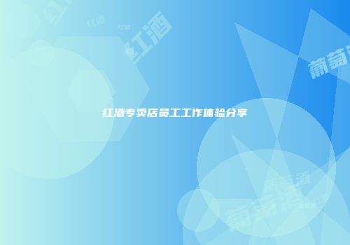 红酒专卖店员工工作体验分享