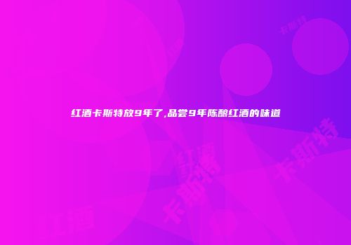 红酒卡斯特放9年了,品尝9年陈酿红酒的味道