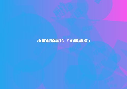 小窖酿酒图片「小窖酿造」