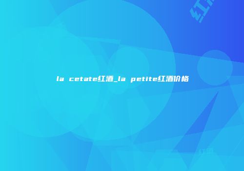 la cetate红酒_la petite红酒价格