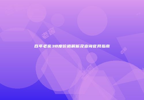 百年老窖38度价格解析及查询官网指南
