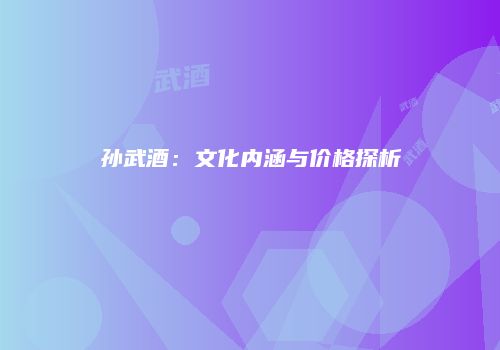 孙武酒：文化内涵与价格探析