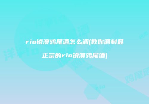 rio锐澳鸡尾酒怎么调(教你调制最正宗的rio锐澳鸡尾酒)