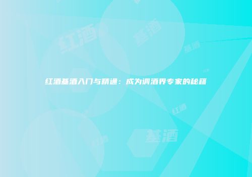 红酒基酒入门与精通：成为调酒界专家的秘籍