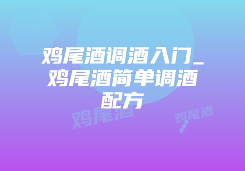 鸡尾酒调酒入门_鸡尾酒简单调酒配方