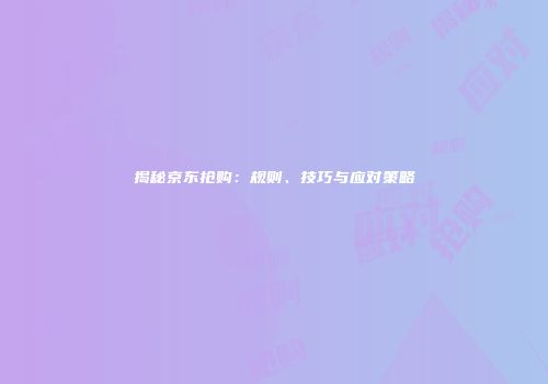 揭秘京东抢购：规则、技巧与应对策略