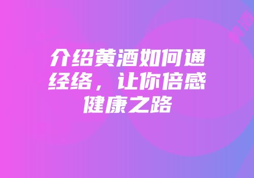 介绍黄酒如何通经络，让你倍感健康之路