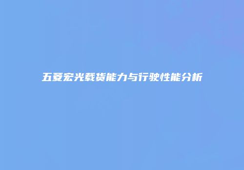五菱宏光载货能力与行驶性能分析