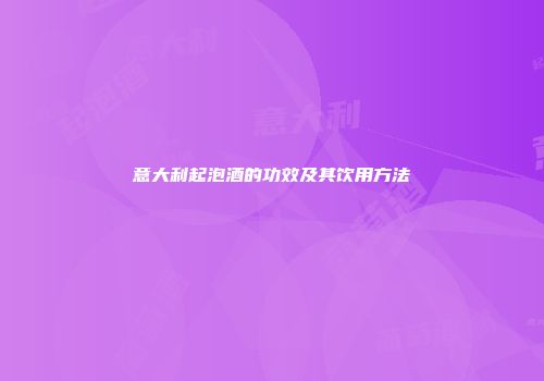 意大利起泡酒的功效及其饮用方法