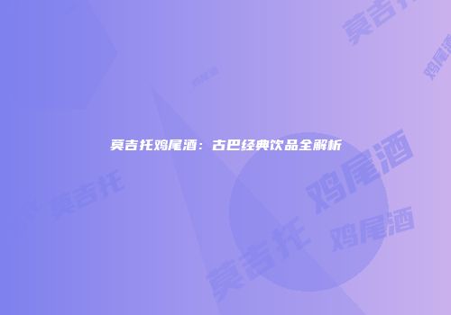 莫吉托鸡尾酒：古巴经典饮品全解析