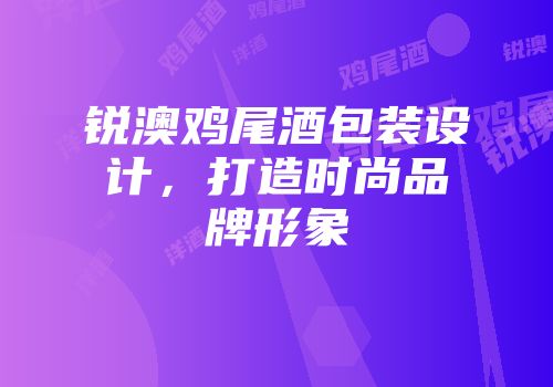锐澳鸡尾酒包装设计，打造时尚品牌形象