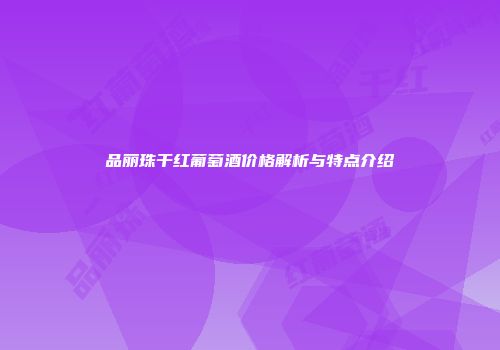 品丽珠干红葡萄酒价格解析与特点介绍