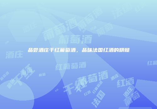 品尝酒庄干红葡萄酒，品味法国红酒的精髓