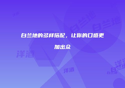 白兰地的多样搭配，让你的口感更加出众