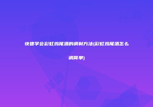 快速学会彩虹鸡尾酒的调制方法(彩虹鸡尾酒怎么调简单)