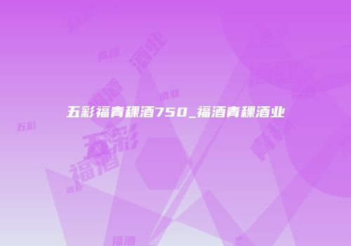 五彩福青稞酒750_福酒青稞酒业