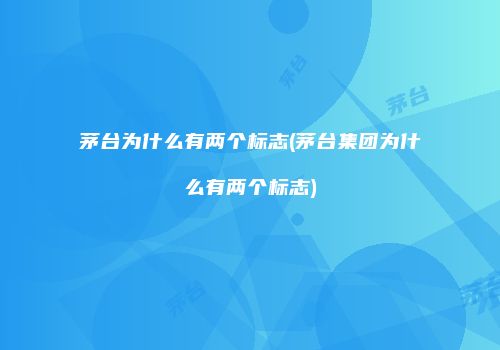 茅台为什么有两个标志(茅台集团为什么有两个标志)