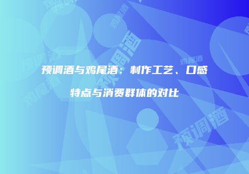 预调酒与鸡尾酒：制作工艺、口感特点与消费群体的对比